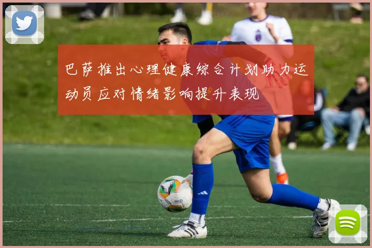 巴萨推出心理健康综合计划助力运动员应对情绪影响提升表现