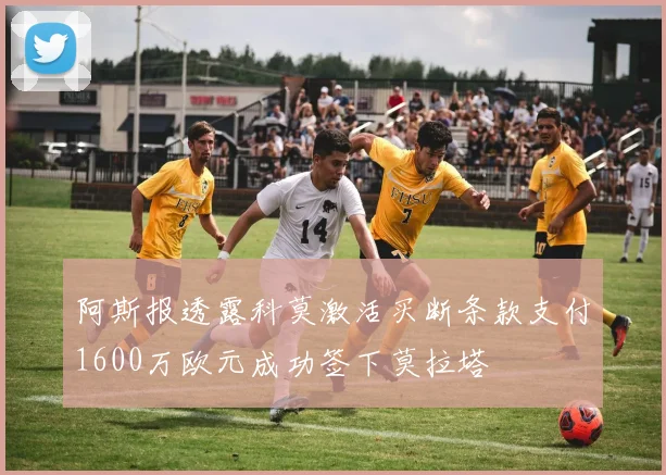 阿斯报透露科莫激活买断条款支付1600万欧元成功签下莫拉塔