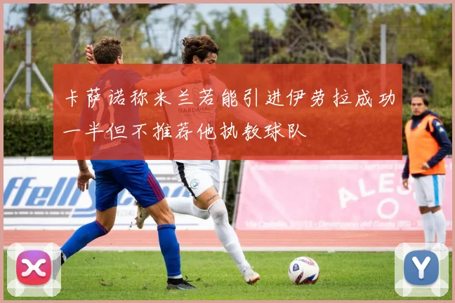 卡萨诺称米兰若能引进伊劳拉成功一半但不推荐他执教球队