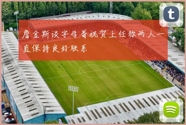 詹金斯谈字母哥祝贺上任称两人一直保持良好联系
