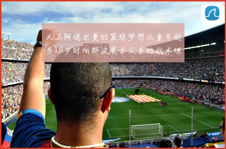 大卫阿德尔曼的篮球梦想从童年起步10岁时向斯波展示父亲的战术理念